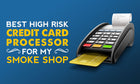 What's the Best High Risk Credit Card Processor for My Smoke Shop?