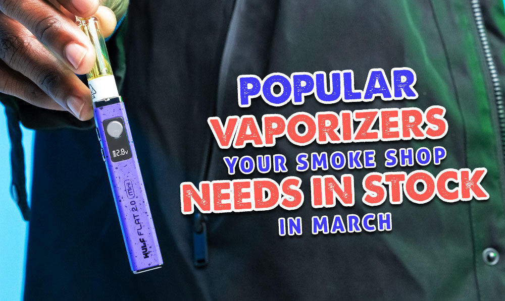 Popular Vaporizers Your Smoke Shop Needs In Stock In March