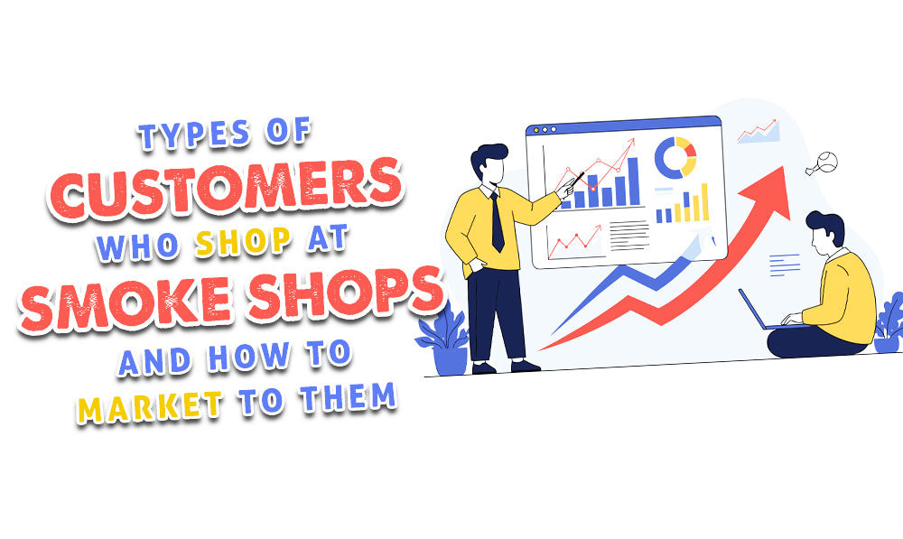 Types Of Customers Who Shop At Smoke Shops and How To Market To Them